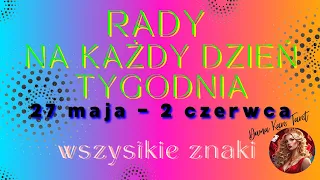 RADY NA KAŻDY DZIEŃ TYGODNIA (27 maja - 2 czerwca 2024) - Wszystkie znaki