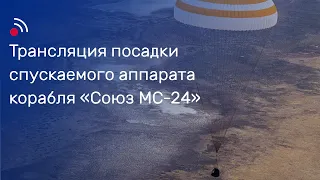 Трансляция посадки спускаемого аппарата корабля «Союз МС-24»