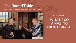 What’s so Amazing About Grace? // The Round Table 03 (Eric Ludy + Nathan Johnson)