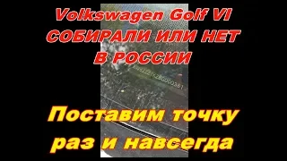 Фольксваген Гольф/Volkswagen Golf VI СОБИРАЛИ ИЛИ НЕТ В РОССИИ? Поставим точку раз и навсегда!!!