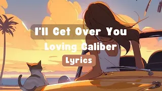 I'll Get Over You - Loving Caliber | Lyrics