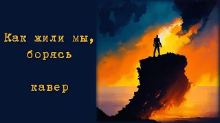 Как жили мы, борясь. Кавер