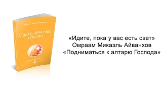 Подниматься к алтарю Господа. Идите, пока у вас есть свет. Омраам Микаэль Айванхов