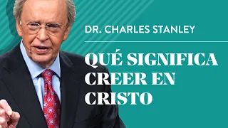 Qué significa creer en Cristo – Dr. Charles Stanley