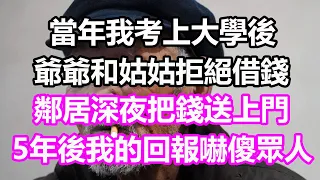 當年我考上大學後，爺爺和姑姑拒絕借錢，一毛不拔，誰料鄰居深夜把錢送上門，5年後我的回報嚇傻眾人#淺談人生#民間故事#為人處世#生活經驗#情感故事#養老#花開富貴#深夜淺讀#幸福人生#中年#老年