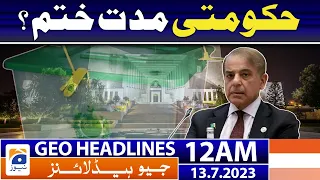 Geo News Headlines 12 AM | PM Shehbaz Sharif - End of government term? | 13 July 2023