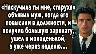 «Наскучила ТЫ мне, СТАРАЯ» объявил МУЖ, когда его ПОВЫСИЛИ в должности