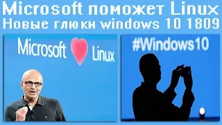 Microsoft поможет Linux,Новые глюки windows 10 1809