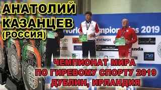 Анатолий Казанцев  Чемпионат мира по гиревому спорту 2019   Толчок гирь  ВК до 95 кг