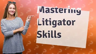 What Are the Essential Skills Every Litigator Needs to Master?