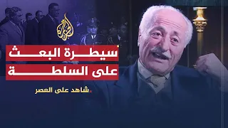 شاهد على العصر | أحمد أبو صالح (6) سيطرة البعث على السلطة بعد انقلاب مارس 1963