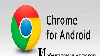 Избавляемся от лагов в Google Chrome [Android]