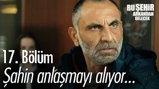 Şahin anlaşmayı alıyor... - Bu Şehir Arkandan Gelecek 17. Bölüm - atv