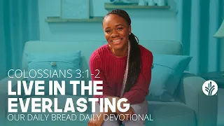 Live in the Everlasting | Colossians 3:1–2 | Our Daily Bread Video Devotional