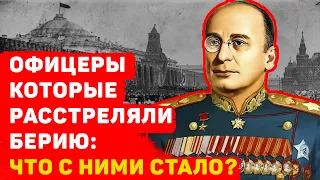 ОФИЦЕРЫ, КОТОРЫЕ ЛИКВИДИРОВАЛИ БЕРИЮ: ЧТО С НИМИ СТАЛО?