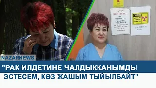 ГҮЛНАРА СЫДЫКБЕКОВА: "РАК ИЛДЕТИНЕ ЧАЛДЫККАНЫМДЫ ЭСТЕСЕМ, КӨЗ ЖАШЫМ ТЫЙЫЛБАЙТ"