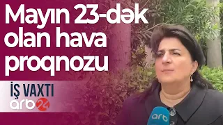 Mayın 23-dək olan hava proqnozu açıqlanıb – İş vaxtı