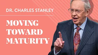 Moving Toward Maturity – Dr. Charles Stanley