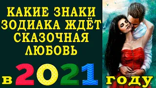 КАКИЕ ЗНАКИ ЗОДИАКА ЖДЕТ СКАЗОЧНАЯ ЛЮБОВЬ В 2021? Любовный гороскоп на 2021 год