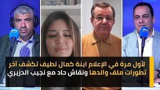 لأول مرة في الإعلام ابنة كمال لطيف تكشف آخر تطورات ملف والدها ونقاش حاد مع نجيب الدزيري