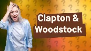 Did Eric Clapton play at Woodstock?