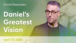 David Resendes “Daniel’s Greatest Vision” - April 20, 2024
