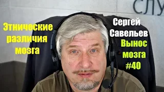 Сергей Савельев "Этнические различия мозга" (Вынос мозга #40)