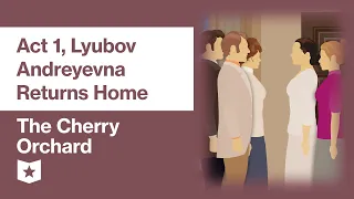 The Cherry Orchard by Anton Chekhov | Act 1, Lyubov Andreyevna Returns Home