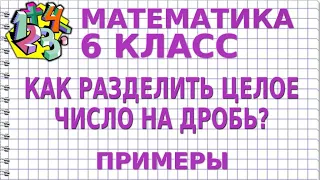 КАК РАЗДЕЛИТЬ ЦЕЛОЕ ЧИСЛО НА ДРОБЬ? Примеры | МАТЕМАТИКА 6 класс