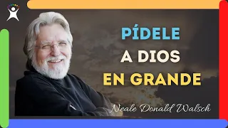 PÍDELE A DIOS EN GRANDE ¡Tus Palabras se Vuelven tu REALIDAD! (Neale Donald Walsch)