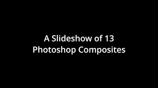 A Photoshop Composite Slide Show of 13 composite images