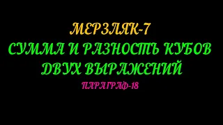 МЕРЗЛЯК-7. СУММА И РАЗНОСТЬ КУБОВ ДВУХ ВЫРАЖЕНИЙ. ПАРАГРАФ-18