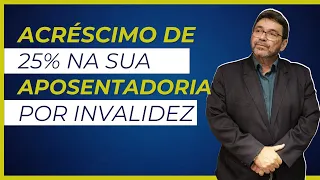 COMO AUMENTAR 25% NO VALOR DA APOSENTADORIA POR INVALIDEZ?