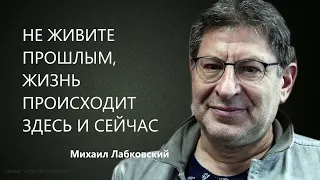 Не живите прошлым, жизнь происходит здесь и сейчас Михаил Лабковский