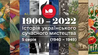 1900 – 2022: історія українського сучасного мистецтва. 5 серія (1940 – 1949)