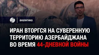 Иран вторгся на суверенную территорию Азербайджана во время 44-дневной войны