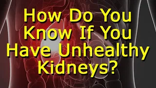 How Do You Know If You Have Unhealthy Kidneys? First Symptoms Of Kidney Disease