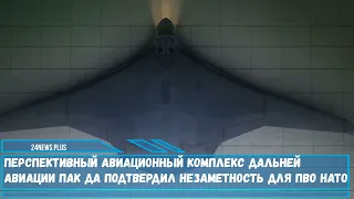 Перспективный авиационный комплекс дальней авиации ПАК ДА подтвердил незаметность для ПВО НАТО