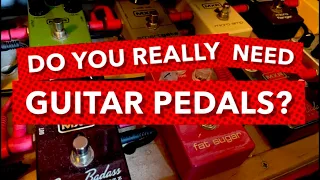 DO YOU REALLY NEED GUITAR PEDALS?