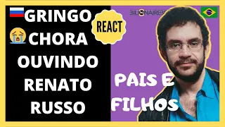 GRINGO CHORA OUVINDO PAIS E FILHOS | RENATO RUSSO