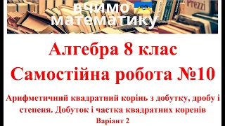 Алгебра 8 клас. Самостійна робота №10. Арифметичний квадратний корінь з добутку, дробу і степеня