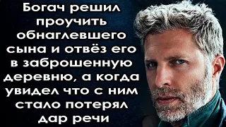 Богач решил проучить сына и отвёз его в заброшенную деревню, а когда увидел что с ним стало