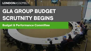 GLA Group Budget Scrutiny Begins - Budget and Performance Committee