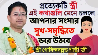 প্রত্যেকটি স্ত্রী এই কথাগুলি মেনে চললে আপনার সংসার সুখ-সমৃদ্ধিতে ভরে উঠবে | Gobinda Ballav Shastri