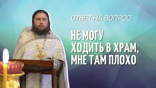 Не могу ходить в храм, мне там плохо