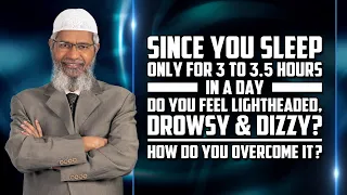 Since you sleep only for 3 to 3.5 hours in a day, do you feel lightheaded, drowsy & dizzy? –Dr Zakir