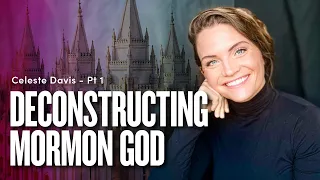 Deconstructing Mormon God - Celeste Davis Pt. 1 | Ep. 1792