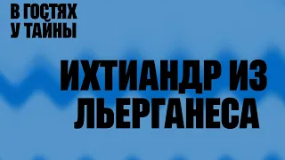 ИХТИАНДР ИЗ ЛЬЕРГАНЕСА (В гостях у тайны, вып. 20)