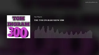 THE TOM INGRAM SHOW #300