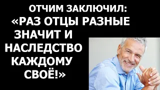 Истории из жизни Отчим заключил Раз отцы разные значит и наследство каждому свое